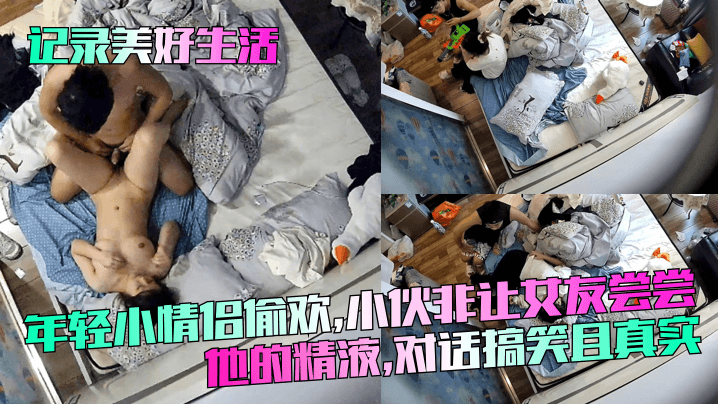 记录美好生活年轻小情侣偷欢小伙非让女友尝尝他的精.液对话搞笑且真实
