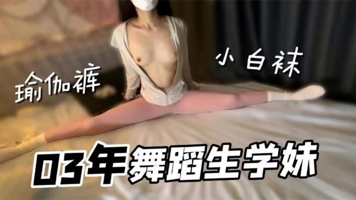 极品舞蹈生学妹小白袜瑜伽裤好诱人无套内射小骚货.