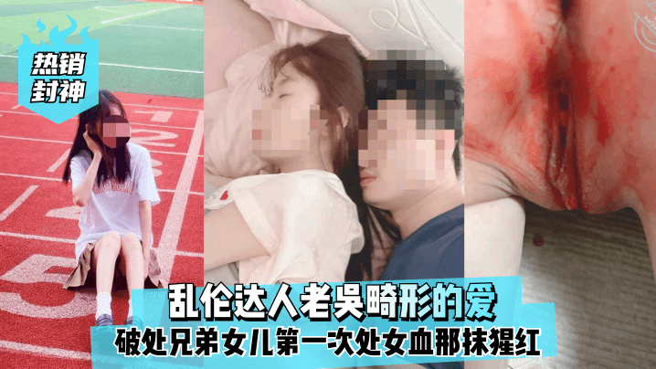 热销封神乱伦达人老吴畸形的爱破处兄弟女儿第一次处.女血那抹猩红那么的刺眼