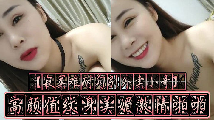寂寞难耐勾引外卖小哥高颜值纹身美媚激情啪啪裹爽J.8骑上去无套抽插疯狂扭动起来不内射对不起