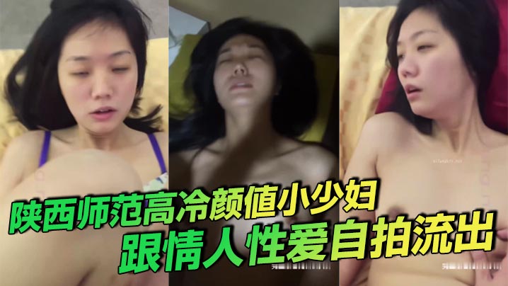陕西师范高冷颜值小少妇跟情人性爱自拍流出叫床声诱.人