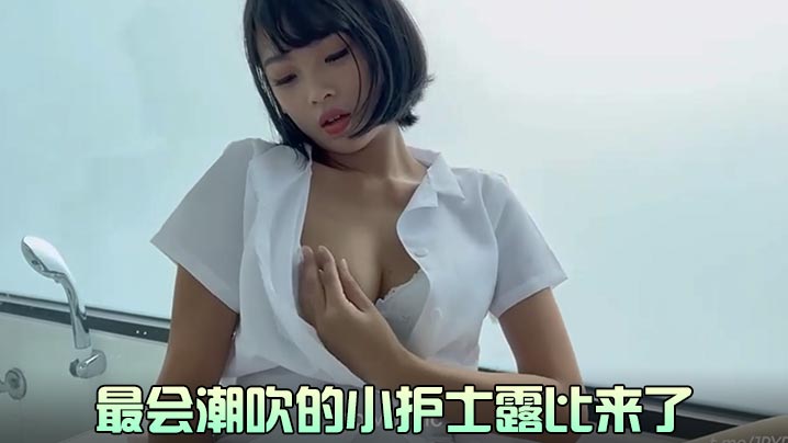 露比最会潮吹的小护士露比来了.