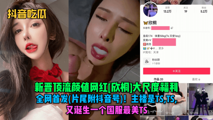 抖音吃瓜新晋顶流颜值网红欣桐大尺度福利全网首发片尾附抖音号主播是TSTSTS又诞生一个国服最美TS