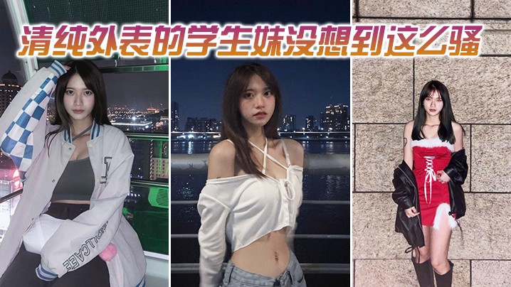 清纯外表的学生妹没想到这么骚.
