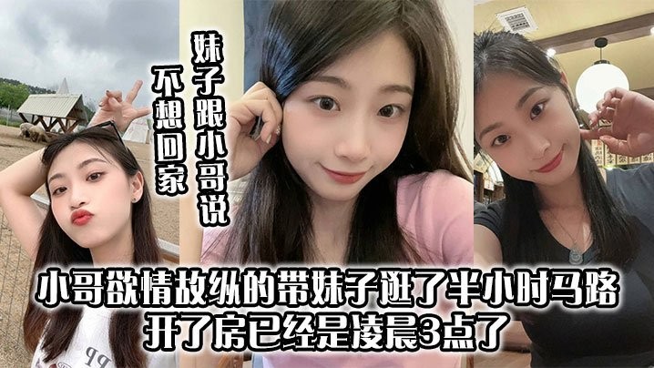 妹子跟小哥说不想回家小哥欲情故纵的带妹子逛了半小时马路开了房已经是凌晨3点了上来妹妹太主动了小哥第一次10分钟交枪