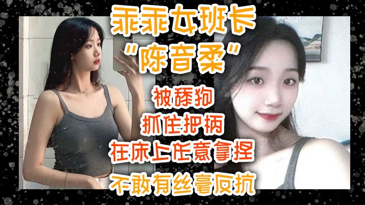 乖乖女班长陈音柔被舔狗抓住把柄在床上任意拿捏不敢..有丝毫反抗