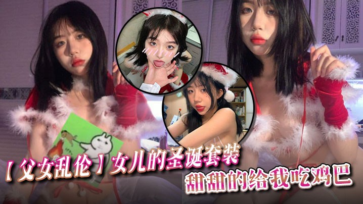 父女乱伦女儿的圣诞套装甜甜的给我吃鸡巴.
