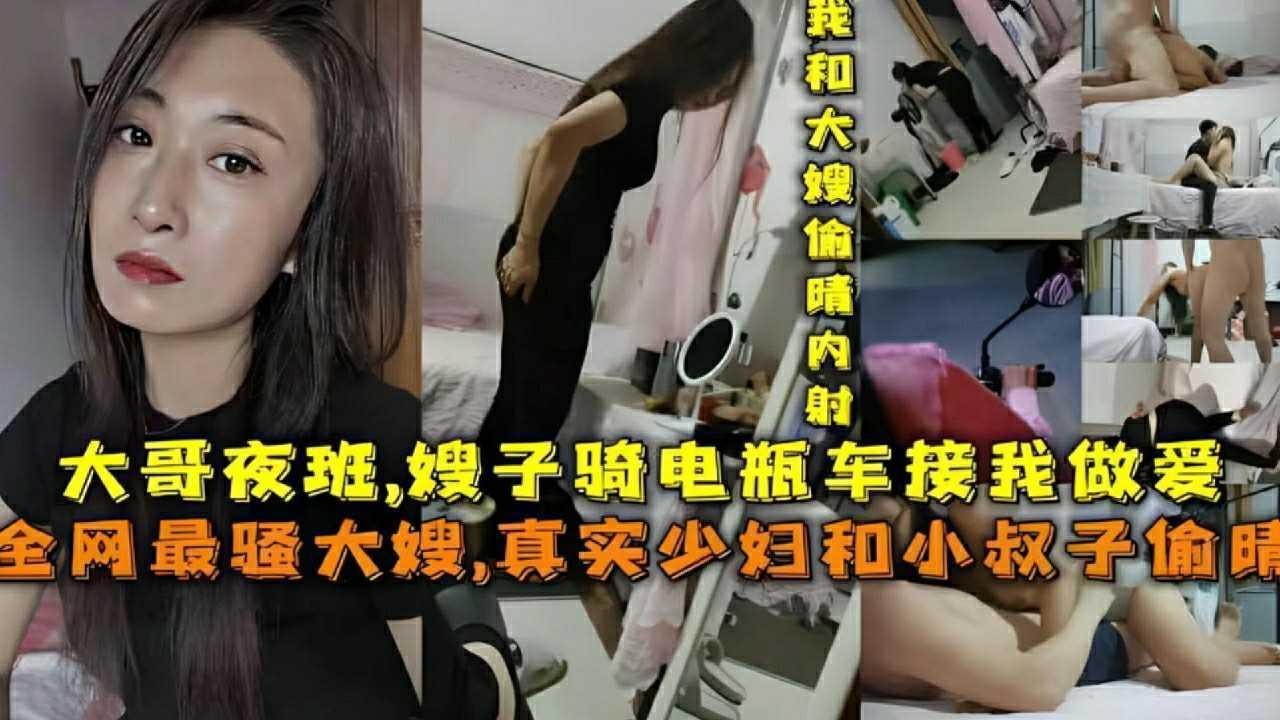①『嫂子骑电瓶车接我做爱』大哥夜班，全网最骚大嫂，真实骚妇和小叔子偷情『360影视』