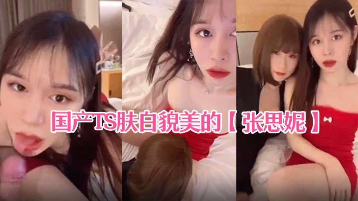 国产TS肤白貌美的张思妮和伪娘相互口交后入啪啪.