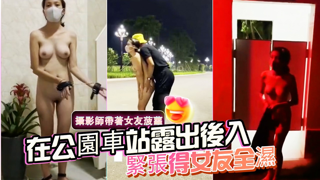攝影師帶著女友菠蘿在公園車站露出後入緊張得女友全濕-精品力荐
