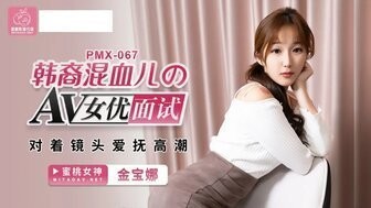 PMX067 韓裔混血兒的AV女優面試 對著鏡頭愛撫高潮