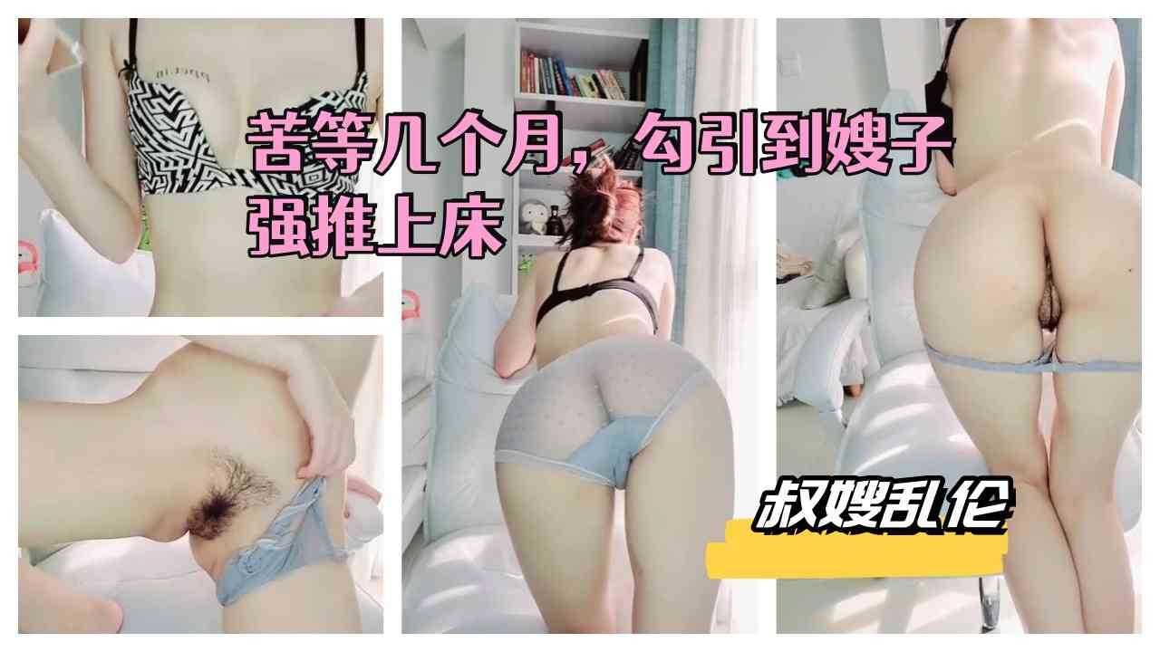 叔嫂乱伦，苦等几个月，勾引到嫂子强推上床-精品力荐