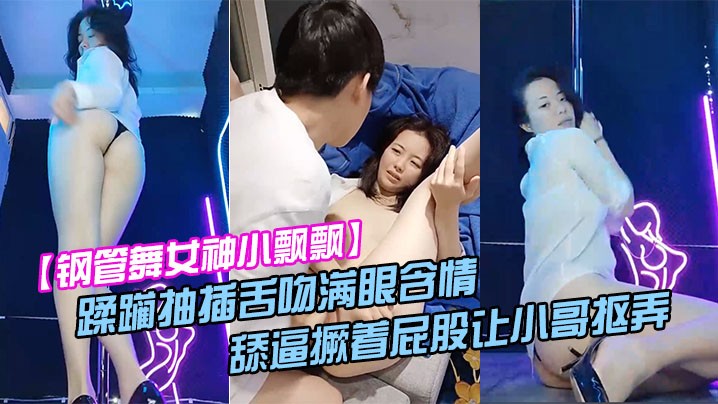 钢管舞女神小飘飘露脸享受鲜肉小哥的蹂躏抽插舌吻满.眼含情的看着小哥舔逼撅着屁股让小哥抠弄骚穴呻吟