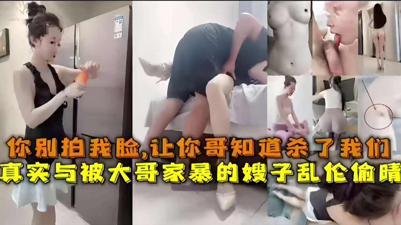 你别拍我脸，让你哥知道杀了我们真实与被大哥家暴的嫂子乱伦偷晴