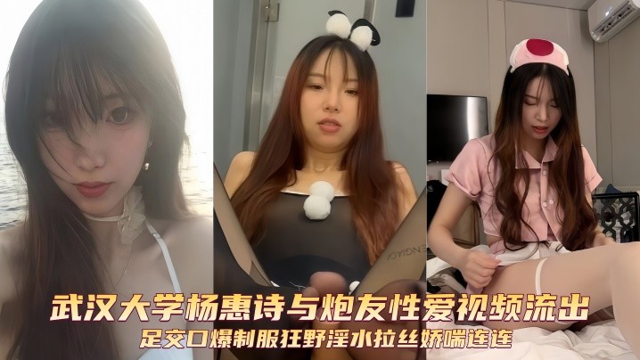 武汉大学杨惠诗与炮友性爱视频流出足交口爆制服狂野淫水拉丝娇喘连连
