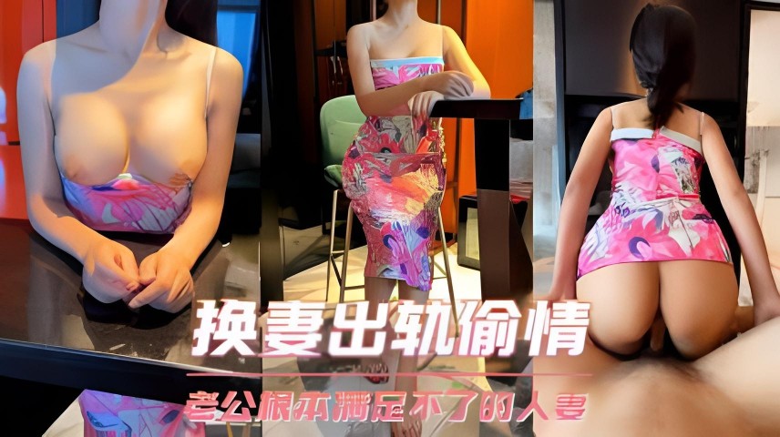 A-换妻出轨偷情 她说老公操两分钟就不行了，根本满足不了