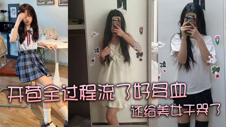 真实处女开苞全过程流了好多血还给美女干哭了
