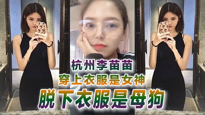 自拍曝光杭州李苗苗穿上衣服是女神脱下衣服是母狗