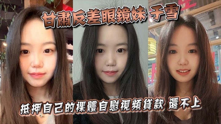 甘肃反差眼镜妹于雪抵押自己的裸体自慰视频贷款还不上之后被曝光个人资料