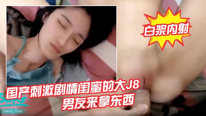 国产刺激剧情闺蜜的大J8男友来拿东西睡梦中的我被.插醒温暖爽滑无毛鲍鱼捅几下就出白浆内射_呻吟_内射_后入