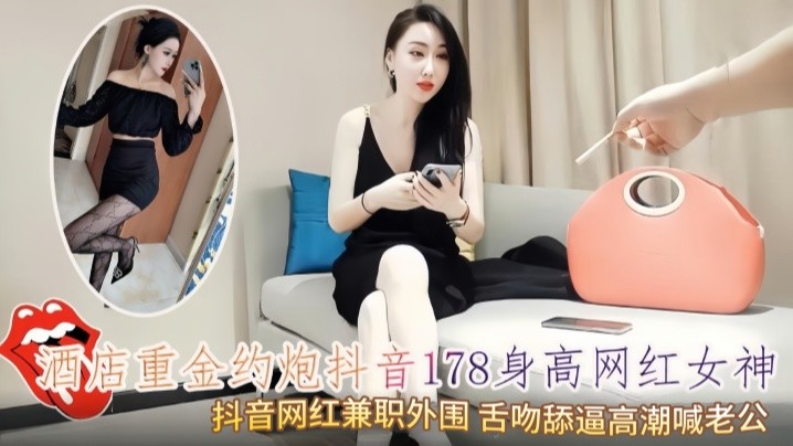 酒店重金约炮抖音178身高网红女神抖音网红兼职外.围