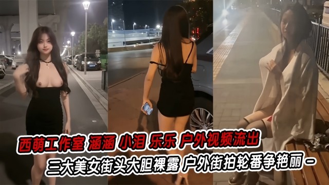 【西萌工作室】涵涵小泪乐乐户外视频流出三大美女街头大胆裸露户外街拍轮番争艳丽_