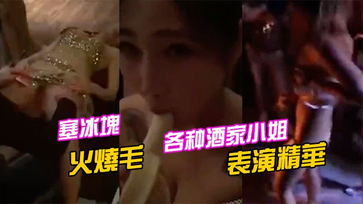 各种酒家小姐表演精華塞冰塊只算基本的直接火燒毛才.夠猛