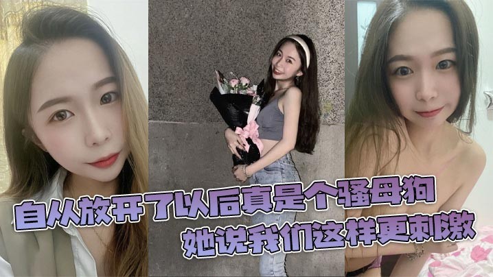 自从放开了以后真是个骚母狗她说我们这样更刺激