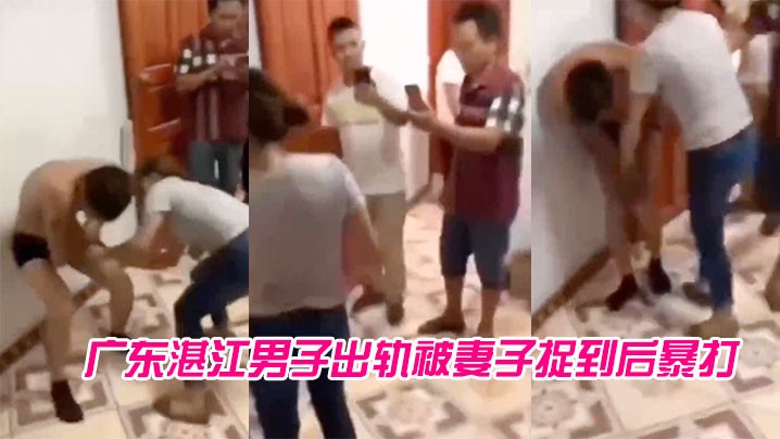 广东湛江男子出轨被妻子捉到后暴打.