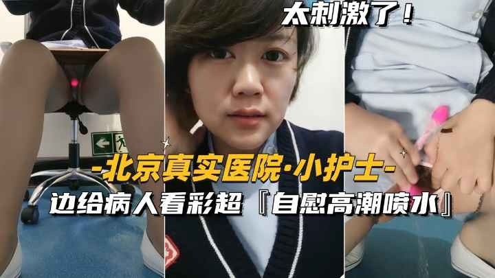 [北京真实医院-小护士]边给病人看彩超，边自慰高潮喷水
