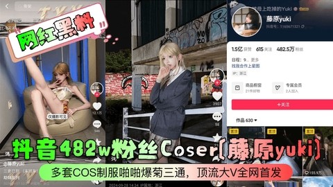 【网红黑料】抖音482w粉丝Coser藤原yuki多套COS制服啪啪爆菊三通顶流大V全网首发