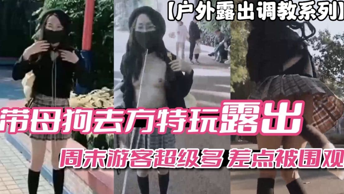 户外露出调教系列带母狗去方特玩露出周末游客多差点被围观vlog出品