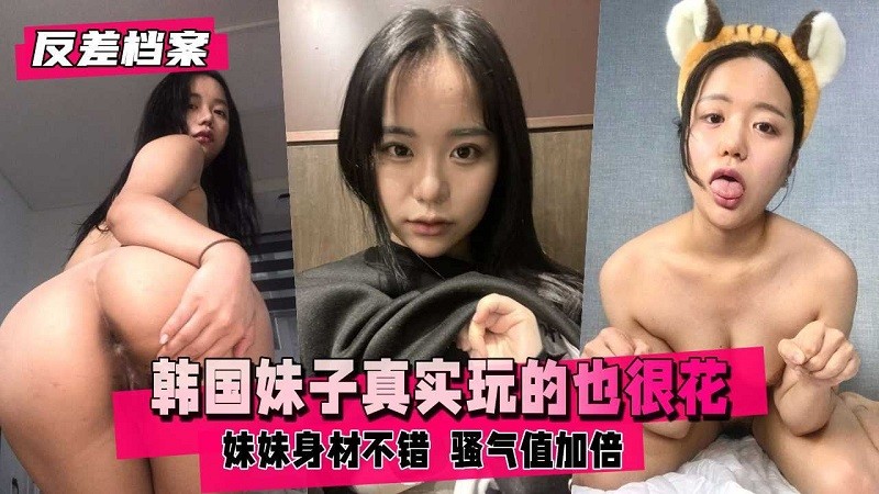 【反差婊档案】韩国妹子挺真实的玩的也很花