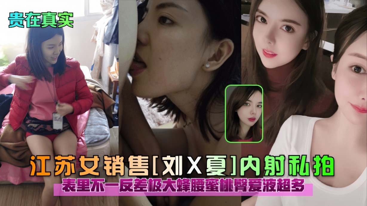【贵在真实】江苏女销售（刘X夏）内射私拍，表里不一反差极大蜜桃臀爱液超多
