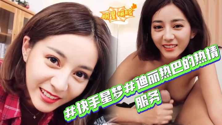 【快手星梦】迪丽热巴的热情服务