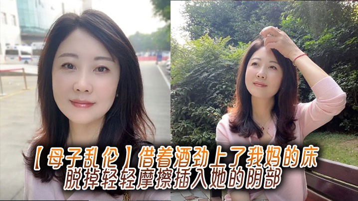 【母子乱伦】借着酒劲上了我妈的床，脱掉轻轻摩擦插入她的阴部