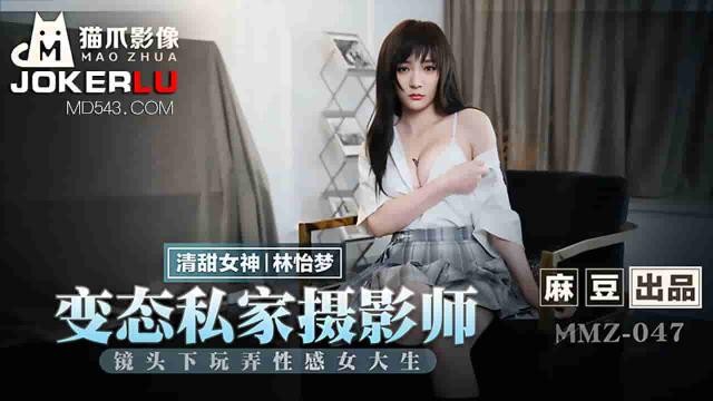MMZ-047林怡梦变态私家摄影师镜头下玩弄性感女大生麻豆出品X猫爪影像