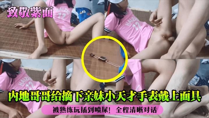 内地哥哥给摘下亲妹小天才手表戴上面具_被熟练玩插到喷屎__2025-10-27_11-24-23