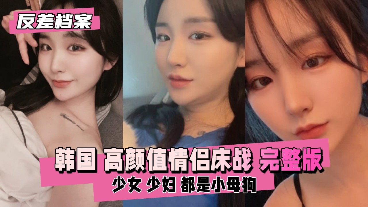 【反差婊档案】韩国 高颜值情侣床战直播完整版