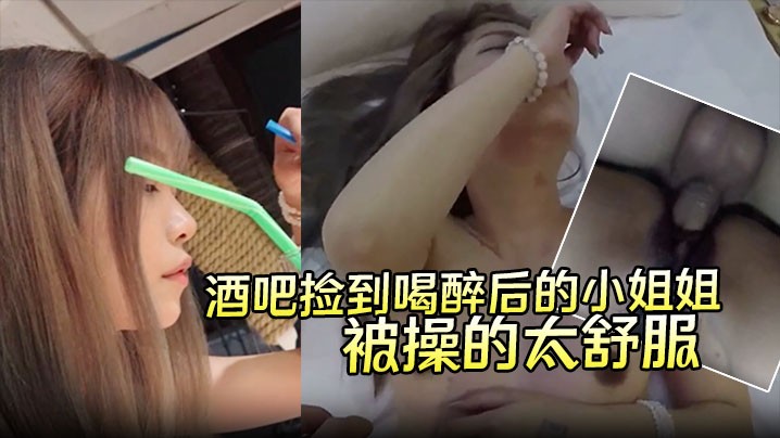 【酒吧捡到喝醉后的小姐姐】带回酒店无套内射第二天醒来要当我女朋友说是被操的太舒服了