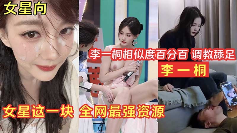 【明星淫梦】李一桐调教舔足_女星这一块_全网最强资源