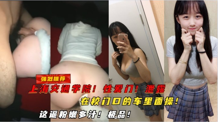 【强烈推荐】上海交通学院，性爱门泄露，在校门口的车里面操，这逼粉嫩多汁，极品
