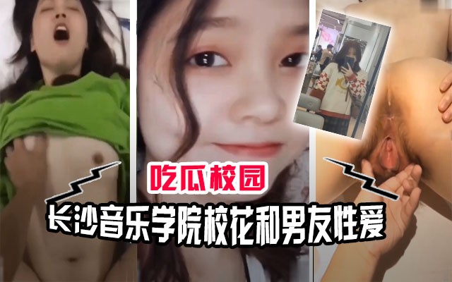 【吃瓜校园】长沙音乐学院校花和男友性爱视频流出