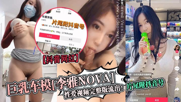 抖音网红巨乳车模李雅nova性爱视频完整版流出片尾附抖音号
