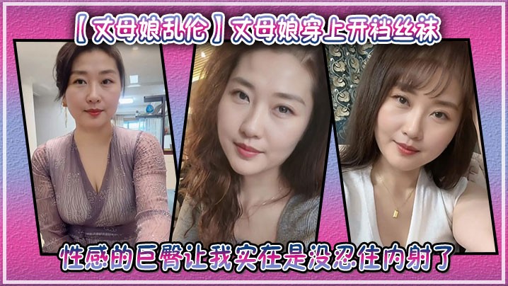 【丈母娘乱伦】丈母娘穿上开裆丝袜，性感的巨臀让我实在是没忍住内射了