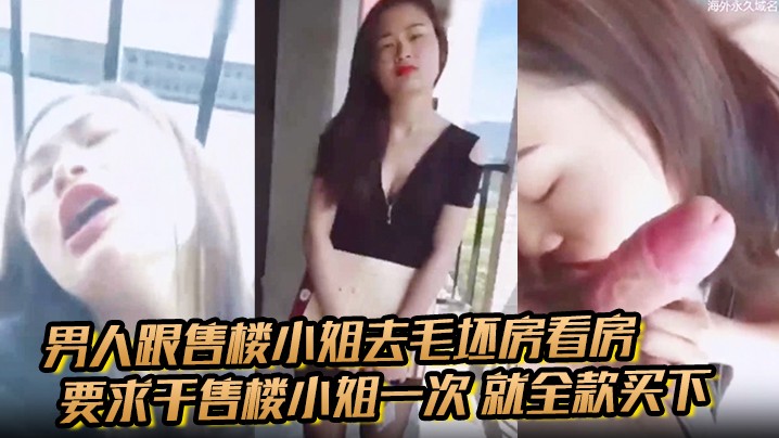 男人跟售楼小姐去毛坯房看房要求干售楼小姐一次就全.款买下小姐半推半就的被男生骚