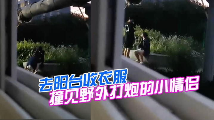 去阳台收衣服撞见野外打炮的小情侣.